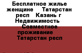 Бесплатное жилье женщине  - Татарстан респ., Казань г. Недвижимость » Совместное проживание   . Татарстан респ.